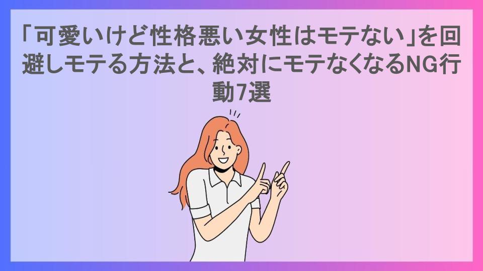 「可愛いけど性格悪い女性はモテない」を回避しモテる方法と、絶対にモテなくなるNG行動7選